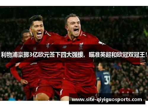 利物浦豪掷3亿欧元签下四大强援，瞄准英超和欧冠双冠王！
