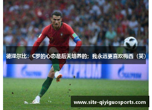 德泽尔比：C罗的心态是后天培养的；我永远更喜欢梅西（笑）